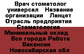 Врач стоматолог-универсал › Название организации ­ Ланцет › Отрасль предприятия ­ Стоматология › Минимальный оклад ­ 1 - Все города Работа » Вакансии   . Новосибирская обл.,Новосибирск г.